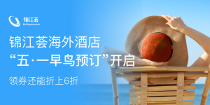 锦江荟海外酒店“五·一早鸟预订”开启 会员专享折上折